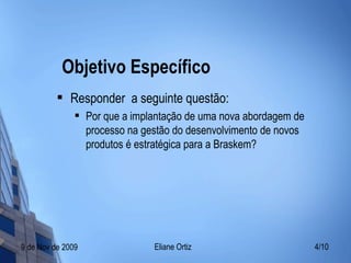 Objetivo Específico Responder  a seguinte questão: Por que a implantação de uma nova abordagem de processo na gestão do desenvolvimento de novos produtos é estratégica para a Braskem? 