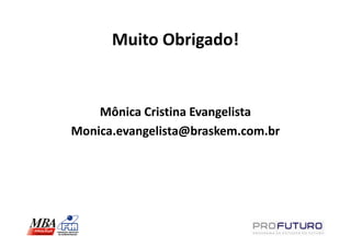Muito Obrigado!


    Mônica Cristina Evangelista
Monica.evangelista@braskem.com.br
 