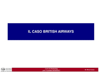 IL CASO BRITISH AIRWAYS
IL PROCESSO DI MARKETING:
         come iniziare




            Corso di Marketing
                                   dr. Rosa Guzzo
         prof. Gandolfo DOMINICI
 