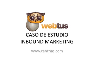 CASO DE ESTUDIO
INBOUND MARKETING
   www.canchas.com
 