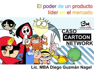 El poder de un producto
líder en el mercado
Lic. MBA Diego Guzmán Nagel
CASO
CARTOON
NETWORK
 
