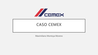CASO CEMEX
Maximiliano Montoya Moreno
 