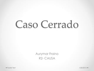 Caso Cerrado
Aurymar Fraino
R2- CAUSA
1/20/2015 1Footer Text
 