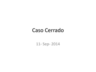 Caso Cerrado 
11- Sep- 2014 
 