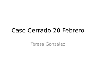 Caso Cerrado 20 Febrero
Teresa González

 