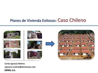Planes de Vivienda Exitosos: Caso Chileno Carlos Ignacio Molina cignacio.molina@demosave.com DEMO, S.A. 