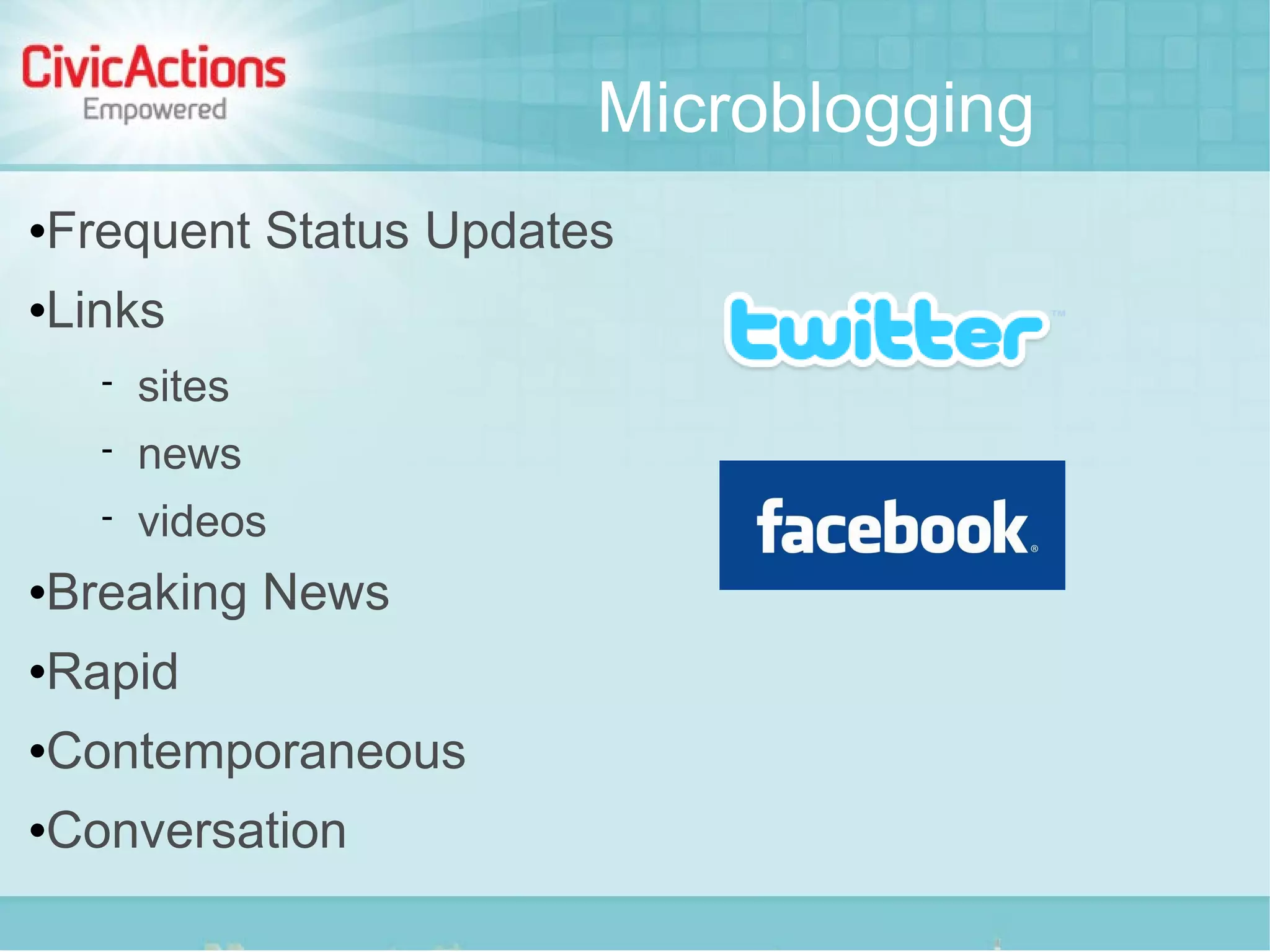 Microblogging
   Frequent Status Updates
   Links
         sites
         news
         videos
   Breaking News
   Rapid
   Contemporaneous
   Conversation
 