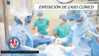 EXPOSICIÓN DE CASO CLÍNICO
DPTO DE ANESTESIOLOGÍA Y CENTRO QUIRÚRGICO
 