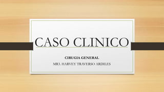 CASO CLINICO
CIRUGIA GENERAL
MR3. HARVEY TRAVERSO ARDILES
 