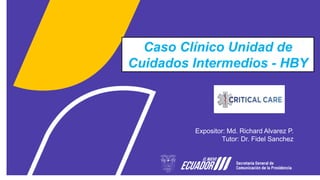 Caso Clínico Unidad de
Cuidados Intermedios - HBY
Expositor: Md. Richard Alvarez P.
Tutor: Dr. Fidel Sanchez
 