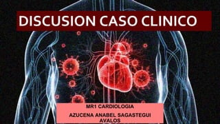 DISCUSION CASO CLINICO
MR1 CARDIOLOGIA
AZUCENA ANABEL SAGASTEGUI
AVALOS
 
