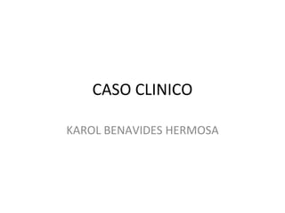CASO CLINICO KAROL BENAVIDES HERMOSA 