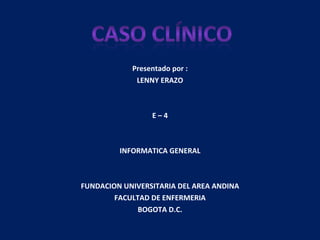 Presentado por : LENNY ERAZO E – 4 INFORMATICA GENERAL FUNDACION UNIVERSITARIA DEL AREA ANDINA FACULTAD DE ENFERMERIA BOGOTA D.C. 