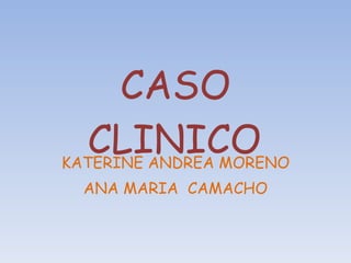 CASO CLINICO KATERINE ANDREA MORENO ANA MARIA  CAMACHO 