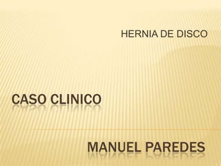HERNIA DE DISCO CASO CLINICO MANUEL PAREDES 