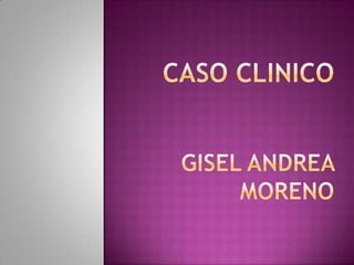 CASO CLINICOGISEL ANDREA MORENO 