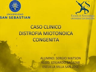 CASO CLINICODISTROFIA MIOTONOICA CONGENITA ALUMNO: SERGIO MATSON KLGO: EDUARDO SALAZAR ESCUELA VILLA SAN JOSE 