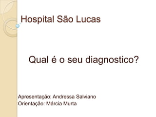 Hospital São Lucas



    Qual é o seu diagnostico?


Apresentação: Andressa Salviano
Orientação: Márcia Murta
 