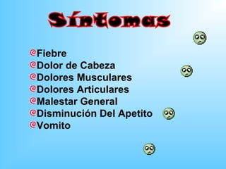 Fiebre
Dolor de Cabeza
Dolores Musculares
Dolores Articulares
Malestar General
Disminución Del Apetito
Vomito
 