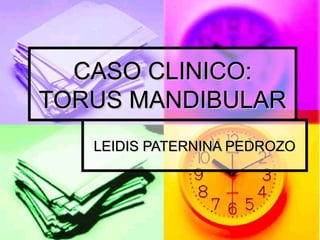 CASO CLINICO:
TORUS MANDIBULAR
   LEIDIS PATERNINA PEDROZO
 