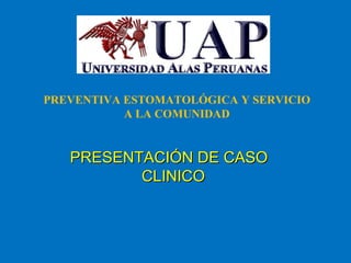 PRESENTACIÓN DE CASOPRESENTACIÓN DE CASO
CLINICOCLINICO
PREVENTIVA ESTOMATOLÓGICA Y SERVICIO
A LA COMUNIDAD
 