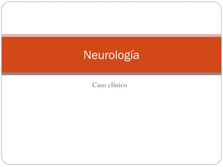 Caso clínico
Neurología
 