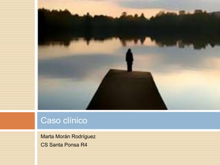 Caso clínico
Marta Morán Rodríguez
CS Santa Ponsa R4

 