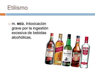 Etilismo
 m. MED. Intoxicación
grave por la ingestión
excesiva de bebidas
alcohólicas.
 