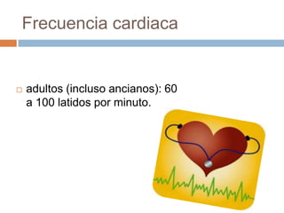 Frecuencia cardiaca
 adultos (incluso ancianos): 60
a 100 latidos por minuto.
 