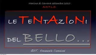 LE TENTAZIONI
DEL BELLO...
ODT. Emanuele Camaioni
Marina di Carrara settembre 2010
A.N.T.L.O.
lunedì 5 maggio 2014
 