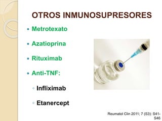 OTROS INMUNOSUPRESORES
 Metrotexato
 Azatioprina
 Rituximab
 Anti-TNF:
◦ Infliximab
◦ Etanercept
Reumatol Clin 2011; 7 (S3): S41-
S46
 