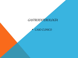 GASTROENTEROLOGÍA
• CASO CLINICO
 