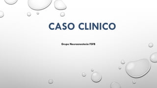 CASO CLINICO
Grupo Neuroanestesia FSFB
 