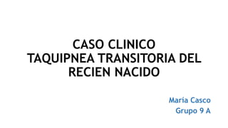 CASO CLINICO
TAQUIPNEA TRANSITORIA DEL
RECIEN NACIDO
María Casco
Grupo 9 A
 
