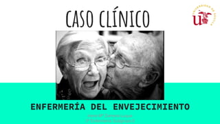 caso clínico
ENFERMERÍA DEL ENVEJECIMIENTO
Irene Mª Zamora Luque
3º Enfermería Subgrupo 5
 