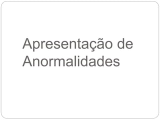 Apresentação de
Anormalidades
 