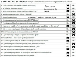 Duas vezes
Ao passar o fio
dental
3 dentes: 1 incisivo lateral e 2 pré
molares.
 