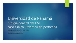 Universidad de Panamá
Cirugía general del HST
caso clínico: Diverticulitis perforada
ROSMERY LO WONG 8-880-1962
DR. GERARDO VICTORIA
 