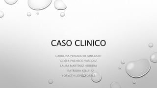 CASO CLINICO
CAROLINA PEINADO BETANCOURT
GEISER PACHECO VÁSQUEZ
LAURA MARTÍNEZ HERRERA
KATRISHA KELLY
YORYETH LÓPEZ TORRES
 