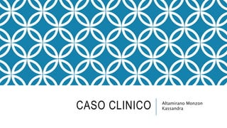 CASO CLINICO Altamirano Monzon
Kassandra
 