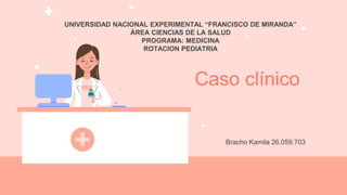UNIVERSIDAD NACIONAL EXPERIMENTAL “FRANCISCO DE MIRANDA”
ÁREA CIENCIAS DE LA SALUD
PROGRAMA: MEDICINA
ROTACION PEDIATRIA
Caso clínico
Bracho Kamila 26.059.703
 