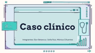 Caso clínico
Integrantes: Elyn Betancur, Sofía Ruiz, Mónica Cifuentes
 