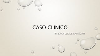 CASO CLINICO
R1 SARA LLIQUE CAMACHO
 
