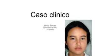Caso clinico
Linda Rosas
Sexo femenino
14 años
 