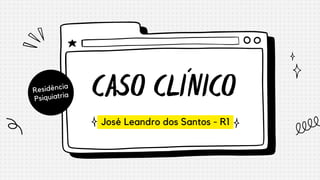 Residência

Psiquiatria CASO CLÍNICO
José Leandro dos Santos - R1
 