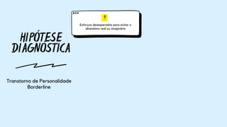 HIPÓTESE
DIAGNÓSTICA
1
Esforços desesperados para evitar o
abandono real ou imaginário
Transtorno de Personalidade
Borderline
 