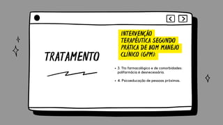 TRATAMENTO
INTERVENÇÃO
TERAPÊUTICA SEGUNDO
PRÁTICA DE BOM MANEJO
CLÍNICO (GPM):
3. Tto farmacológico e de comorbidades:
polifarmácia é desnecessária.
4. Psicoeducação de pessoas próximas.
 