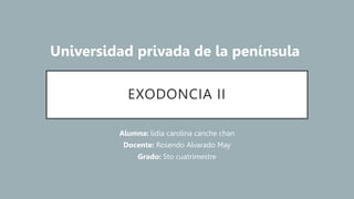 EXODONCIA II
Alumna: lidia carolina canche chan
Docente: Rosendo Alvarado May
Grado: 5to cuatrimestre
Universidad privada de la península
 