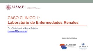 CASO CLINICO 1:
Laboratorio de Enfermedades Renales
Dr. Christian La Rosa Fabián
clarosaf@usmp.pe
Laboratorio Clínico
 