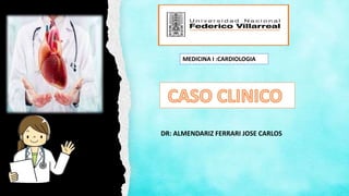 MEDICINA I :CARDIOLOGIA
DR: ALMENDARIZ FERRARI JOSE CARLOS
 